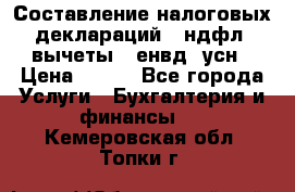 Составление налоговых деклараций 3-ндфл (вычеты), енвд, усн › Цена ­ 300 - Все города Услуги » Бухгалтерия и финансы   . Кемеровская обл.,Топки г.